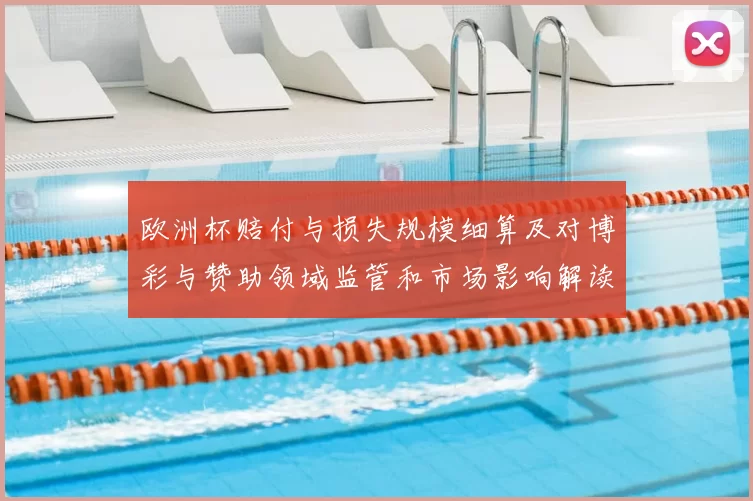 欧洲杯赔付与损失规模细算及对博彩与赞助领域监管和市场影响解读