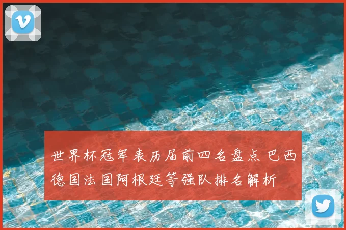 世界杯冠军表历届前四名盘点 巴西德国法国阿根廷等强队排名解析