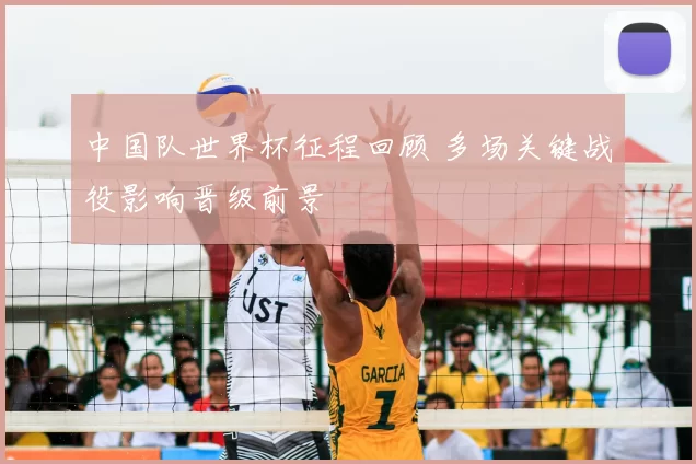 中国队世界杯征程回顾 多场关键战役影响晋级前景