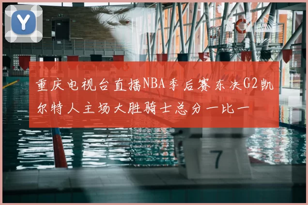 重庆电视台直播NBA季后赛东决G2凯尔特人主场大胜骑士总分一比一