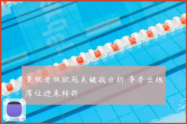 曼联晋级欧冠关键战分析 争夺出线席位迎来转折