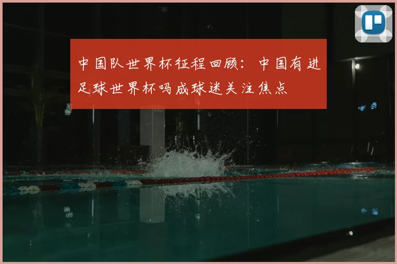 中国队世界杯征程回顾：中国有进足球世界杯吗成球迷关注焦点