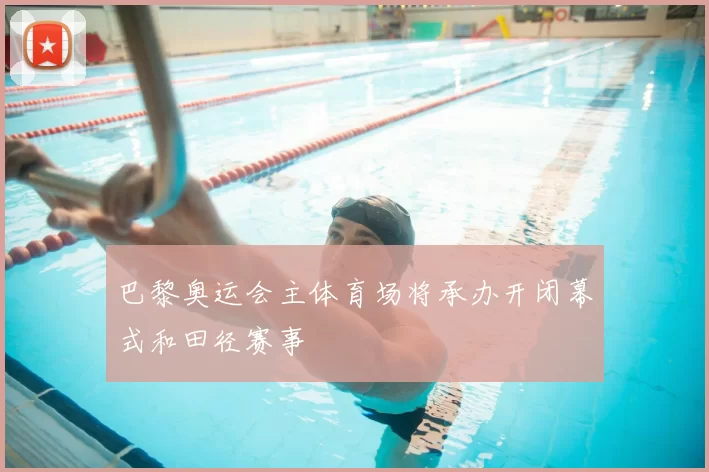 巴黎奥运会主体育场将承办开闭幕式和田径赛事