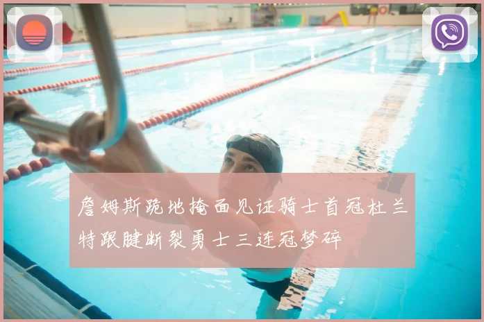 詹姆斯跪地掩面见证骑士首冠杜兰特跟腱断裂勇士三连冠梦碎