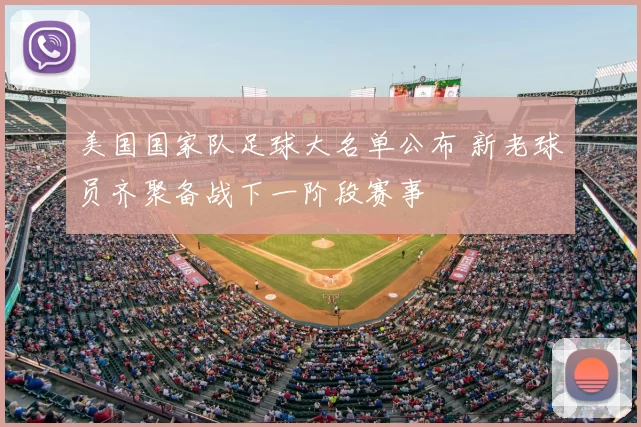 美国国家队足球大名单公布 新老球员齐聚备战下一阶段赛事