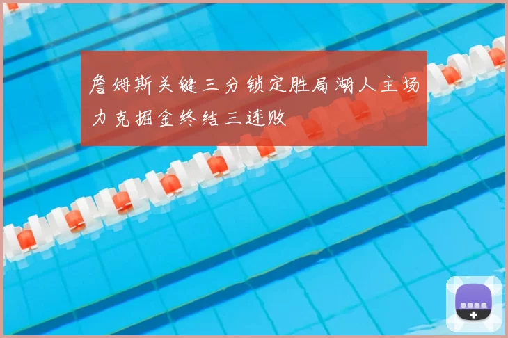 詹姆斯关键三分锁定胜局湖人主场力克掘金终结三连败