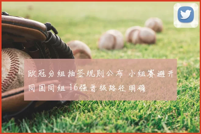 欧冠分组抽签规则公布 小组赛避开同国同组 16强晋级路径明确
