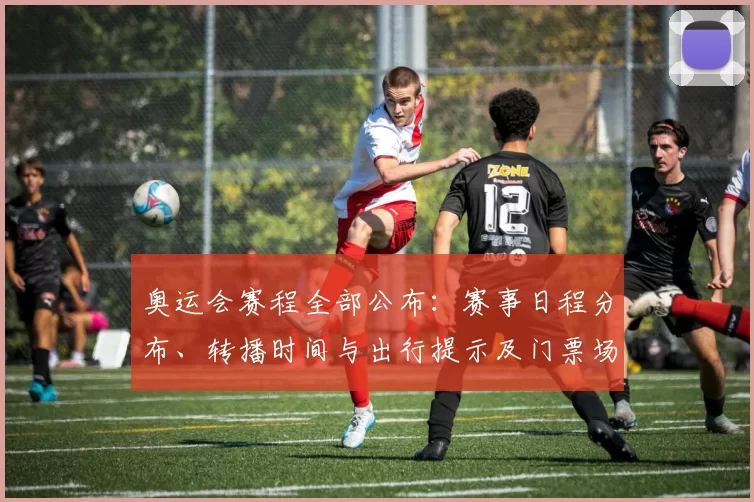 奥运会赛程全部公布：赛事日程分布、转播时间与出行提示及门票场馆看点