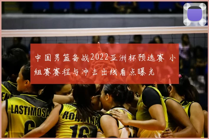 中国男篮备战2022亚洲杯预选赛 小组赛赛程与冲击出线看点曝光