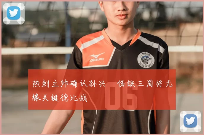 热刺主帅确认孙兴慜伤缺三周将无缘关键德比战