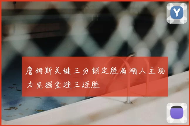 詹姆斯关键三分锁定胜局湖人主场力克掘金迎三连胜