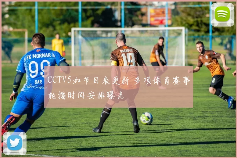 CCTV5加节目表更新 多项体育赛事轮播时间安排曝光