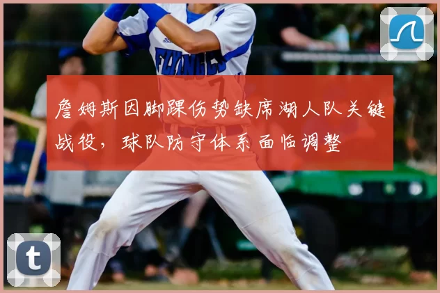 詹姆斯因脚踝伤势缺席湖人队关键战役，球队防守体系面临调整