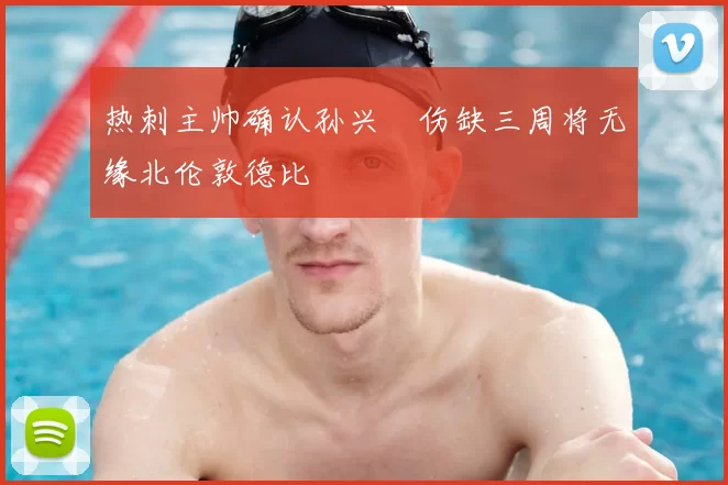 热刺主帅确认孙兴慜伤缺三周将无缘北伦敦德比