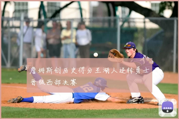 詹姆斯创历史得分王湖人逆转勇士晋级西部决赛