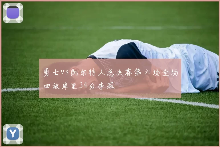 勇士vs凯尔特人总决赛第六场全场回放库里34分夺冠