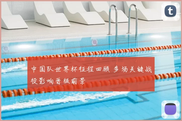 中国队世界杯征程回顾 多场关键战役影响晋级前景