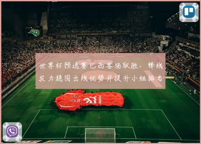 世界杯预选赛巴西客场取胜，锋线发力稳固出线优势并提升小组排名