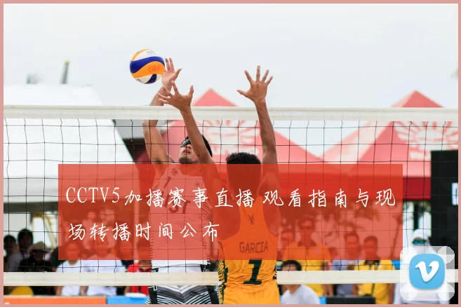 CCTV5加播赛事直播 观看指南与现场转播时间公布