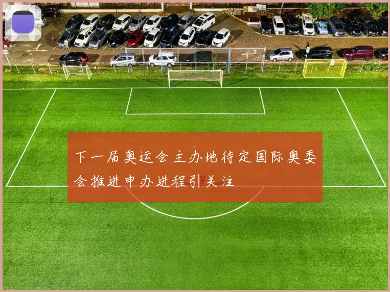 下一届奥运会主办地待定国际奥委会推进申办进程引关注