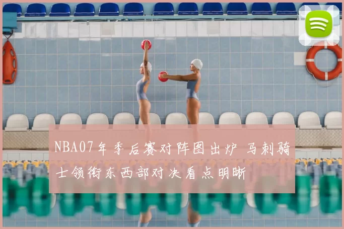 NBA07年季后赛对阵图出炉 马刺骑士领衔东西部对决看点明晰