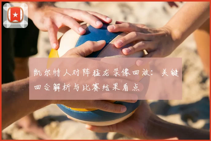 凯尔特人对阵猛龙录像回放：关键回合解析与比赛结果看点