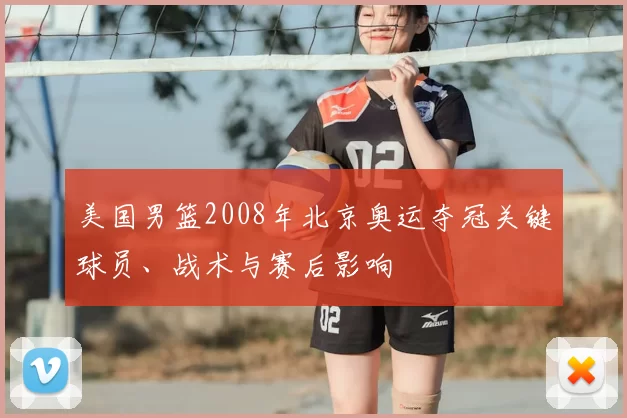 美国男篮2008年北京奥运夺冠关键球员、战术与赛后影响