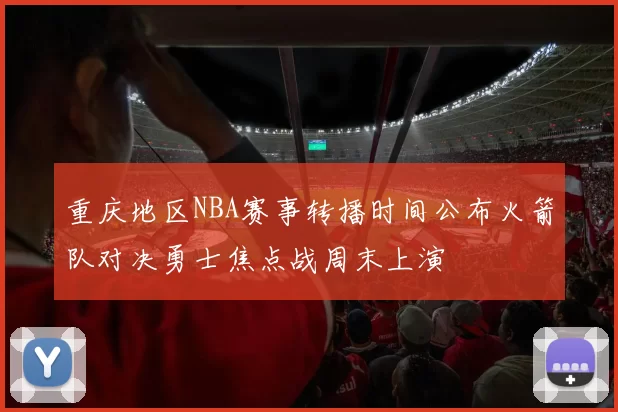 重庆地区NBA赛事转播时间公布火箭队对决勇士焦点战周末上演