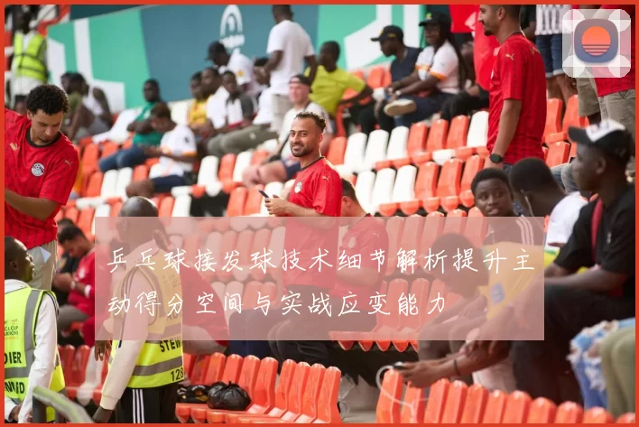 乒乓球接发球技术细节解析提升主动得分空间与实战应变能力