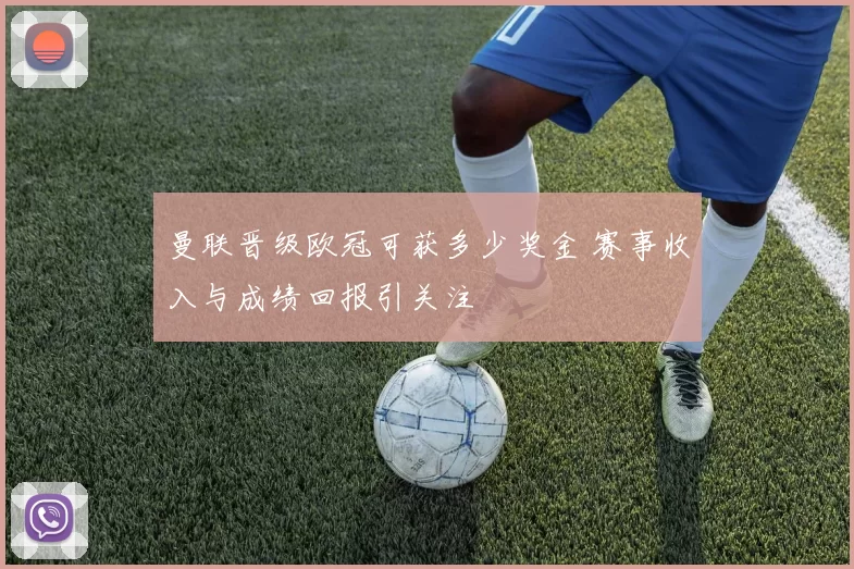 曼联晋级欧冠可获多少奖金 赛事收入与成绩回报引关注