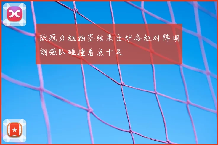 欧冠分组抽签结果出炉各组对阵明朗强队碰撞看点十足