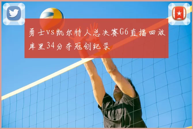 勇士vs凯尔特人总决赛G6直播回放库里34分夺冠创纪录