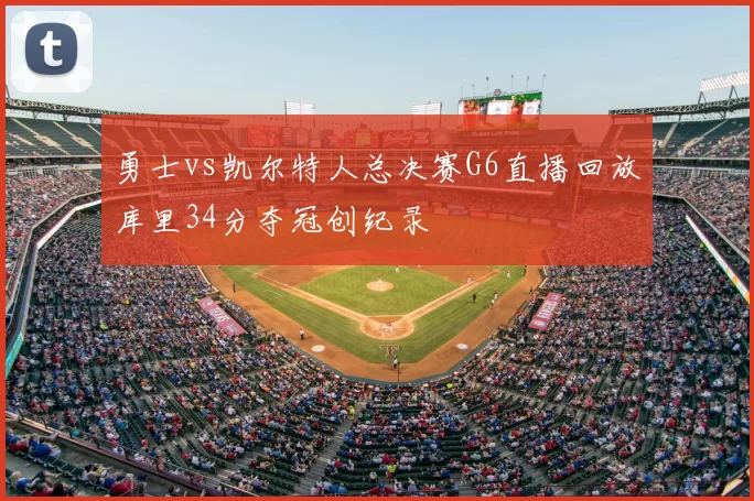 勇士vs凯尔特人总决赛G6直播回放库里34分夺冠创纪录