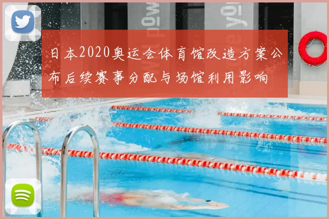 日本2020奥运会体育馆改造方案公布后续赛事分配与场馆利用影响